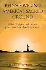 Rediscovering America's Sacred Ground: Public Religion and Pursuit of the Good in a Pluralistic America