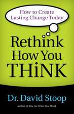 Rethink How You Think – How to Create Lasting Change Today