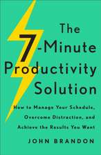 The 7–Minute Productivity Solution – How to Manage Your Schedule, Overcome Distraction, and Achieve the Results You Want