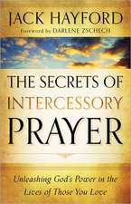 The Secrets of Intercessory Prayer – Unleashing God`s Power in the Lives of Those You Love