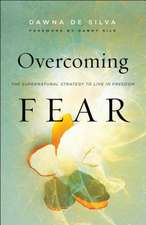 Overcoming Fear – The Supernatural Strategy to Live in Freedom