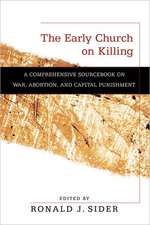 The Early Church on Killing – A Comprehensive Sourcebook on War, Abortion, and Capital Punishment