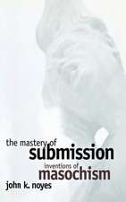 The Mastery of Submission – Inventions of Masochism