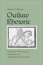 Outlaw Rhetoric – Figuring Vernacular Eloquence in Shakespeare`s England