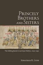 Princely Brothers and Sisters – The Sibling Bond in German Politics, 1100–1250