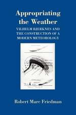 Appropriating the Weather – Vilhelm Bjerknes and the Construction of a Modern Meteorology