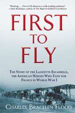 First to Fly: The Story of the Lafayette Escadrille, the American Heroes Who Flew For France in World War I