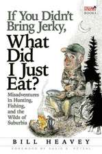 If You Didn't Bring Jerky, What Did I Just Eat?: Misadventures in Hunting, Fishing, and the Wilds of Suburbia