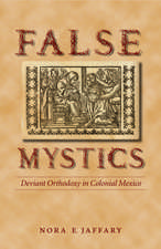 False Mystics: Deviant Orthodoxy in Colonial Mexico