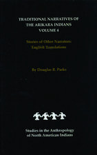 Traditional Narratives of the Arikara Indians, English Translations, Volume 4: Stories of Other Narrators