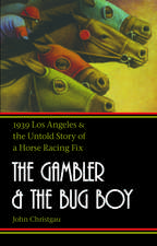 The Gambler and the Bug Boy: 1939 Los Angeles and the Untold Story of a Horse Racing Fix