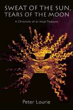 Sweat of the Sun, Tears of the Moon: A Chronicle of an Incan Treasure