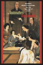 The Vaccinators: Smallpox, Medical Knowledge, and the ‘Opening’ of Japan