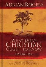 What Every Christian Ought to Know Day by Day: Essential Truths for Growing Your Faith