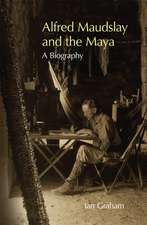 Alfred Maudslay and the Maya: A Biography