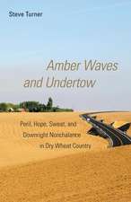 Amber Waves and Undertow: Peril, Hope, Sweat, and Downright Nonchalance in Dry Wheat Country