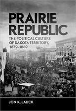 Prairie Republic: The Political Culture of Dakota Territory, 1879-1889