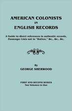 American Colonists in English Records. a Guide to Direct References in Authentic Records, Passenger Lists Not in Hotten, &C., &C., &C. First and SEC