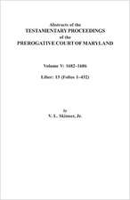 Abstracts of the Testamentary Proceedings of the Prerogative Court of Maryland. Volume V