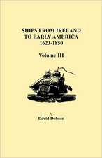 Ships from Ireland to Early America, 1623-1850. Volume III