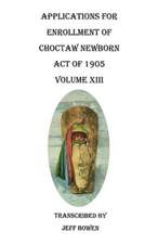 Applications for Enrollment of Choctaw Newborn, Act of 1905. Volume XIII