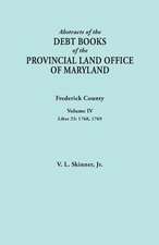 Abstracts of the Debt Books of the Provincial Land Office of Maryland. Frederick County, Volume IV