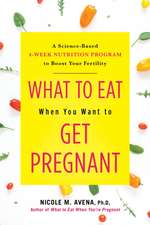 What to Eat When You Want to Get Pregnant: A Science-Based 4-Week Nutrition Program to Boost Your Fertility