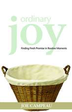 Ordinary Joy: Finding Fresh Promise in Routine Moments