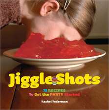 Jiggle Shots: 75 Recipes to Get the Party Started