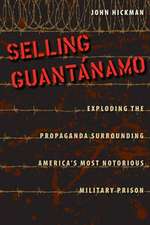 Selling Guantanamo: Exploding the Propaganda Surrounding America's Most Notorious Military Prison