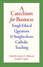 A Catechism for Business: Tough Ethical Questions and Insights from Catholic Teaching