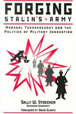 Forging Stalin's Army: Marshal Tukhachevsky And The Politics Of Military Innovation