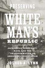 Preserving the White Man's Republic: Jacksonian Democracy, Race, and the Transformation of American Conservatism