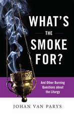 What's the Smoke For?: And Other Burning Questions about the Liturgy