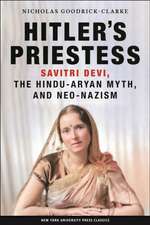 Hitler`s Priestess – Savitri Devi, the Hindu–Aryan Myth, and Neo–Nazism