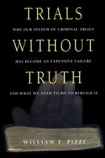 Trials Without Truth – Why Our System of Criminal Trials Has Become an Expensive Failure and What We Need to Do to Rebuild It