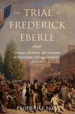 The Trial of Frederick Eberle – Language, Patriotism and Citizenship in Philadelphia`s German Community, 1790 to 1830