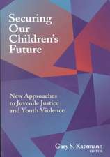 Securing Our Children's Future: New Approaches to Juvenile Justice and Youth Violence