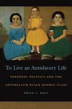 To Live an Antislavery Life: Personal Politics and the Making of the Black Middle Class