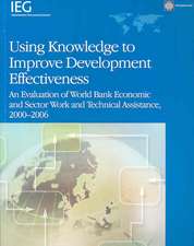 Using Knowledge to Improve Development Effectiveness: An Evaluation of World Bank Economic and Sector Work and Technical Assistance, 2000-2006