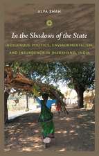 In the Shadows of the State – Indigenous Politics, Environmentalism, and Insurgency in Jharkhand, India