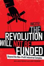 The Revolution Will Not Be Funded – Beyond the Non–Profit Industrial Complex