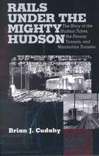 Rails Under the Mighty Hudson – The Story of the Hudson Tubes, the Pennsylvania Tunnels, and Manhattan Transfer