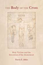 The Body of the Cross – Holy Victims and the Invention of the Atonement