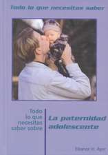 Todo Lo Que Necesitas Saber Sobre Paternidad Adolescente = Everything You Need to Know about Teen Fatherhood