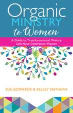 Organic Ministry to Women – A Guide to Transformational Ministry with Next–Generation Women