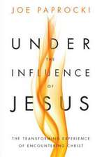 Under the Influence of Jesus: The Transforming Experience of Encountering Christ