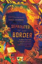 Separated by the Border – A Birth Mother, a Foster Mother, and a Migrant Child`s 3,000–Mile Journey