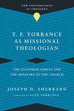 T. F. Torrance as Missional Theologian – The Ascended Christ and the Ministry of the Church