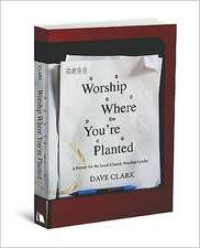 Worship Where You're Planted: A Primer for the Local Church Worship Leader